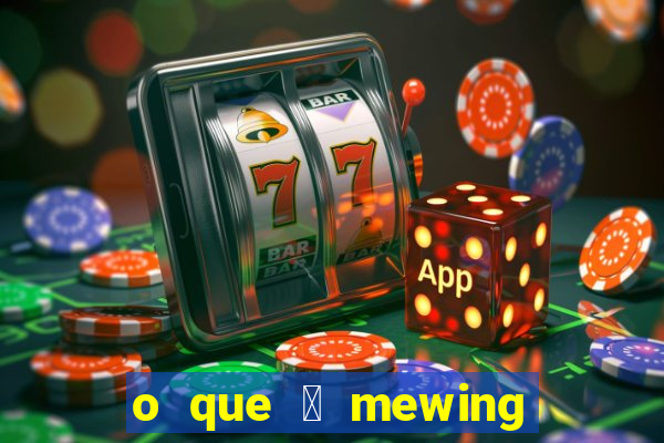 o que 茅 mewing como fazer