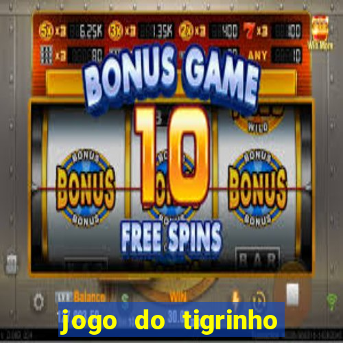 jogo do tigrinho que ganha dinheiro de verdade