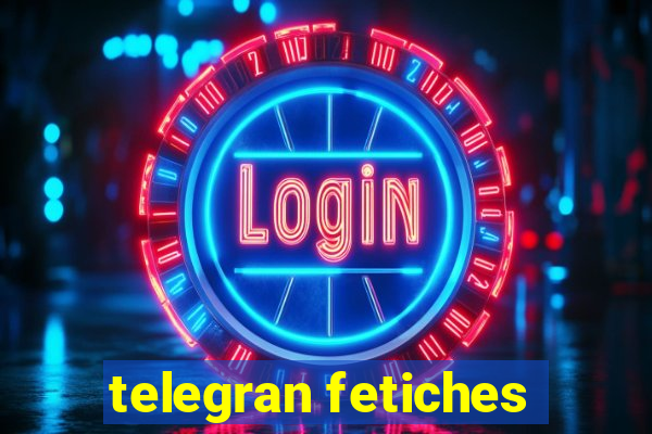 telegran fetiches