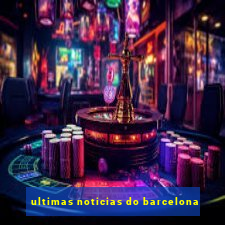 ultimas noticias do barcelona