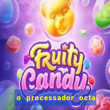 o processador octa core é bom