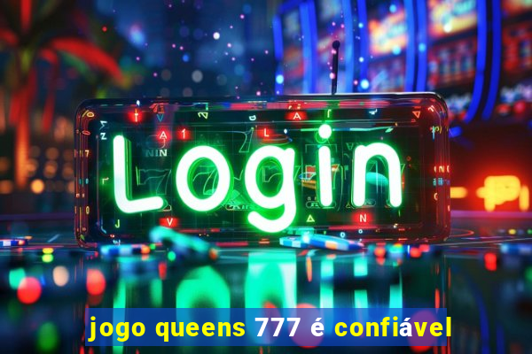 jogo queens 777 é confiável