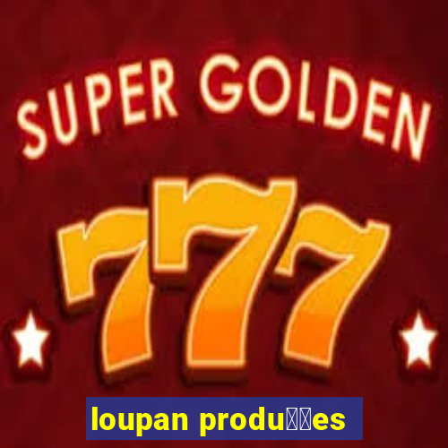 loupan produ莽玫es