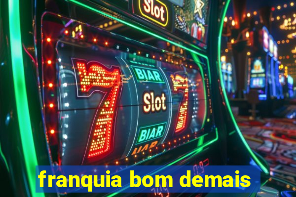 franquia bom demais