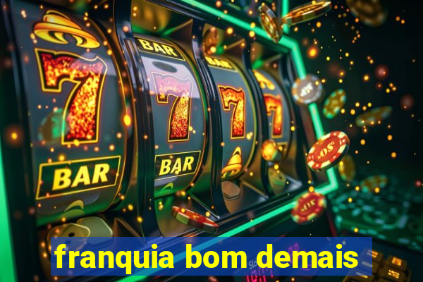 franquia bom demais