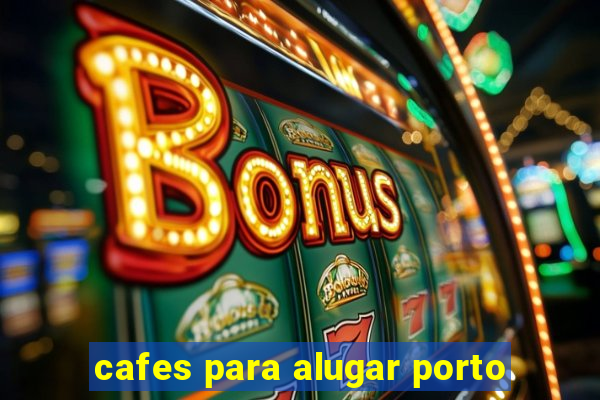 cafes para alugar porto