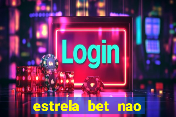 estrela bet nao esta funcionando