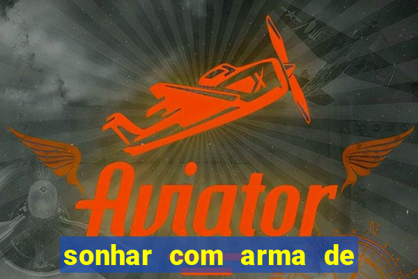 sonhar com arma de fogo no jogo do bicho