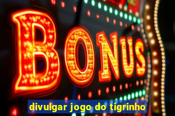 divulgar jogo do tigrinho