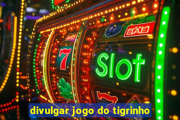 divulgar jogo do tigrinho