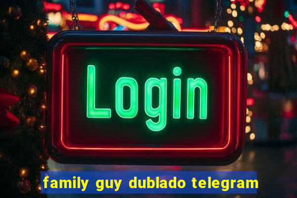 family guy dublado telegram