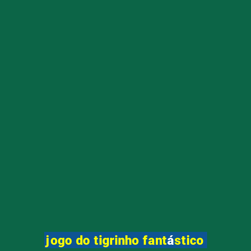 jogo do tigrinho fantástico