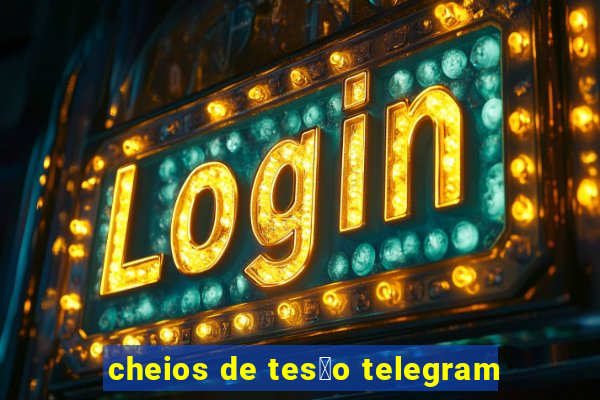 cheios de tes茫o telegram