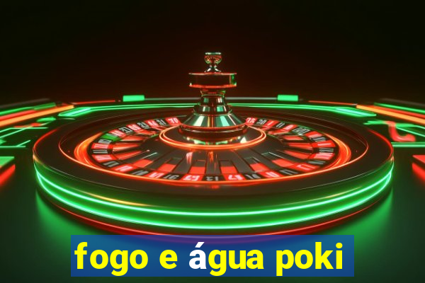 fogo e água poki