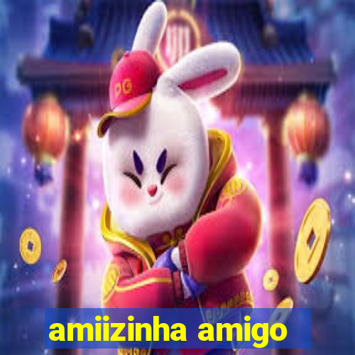 amiizinha amigo