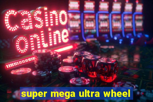 super mega ultra wheel