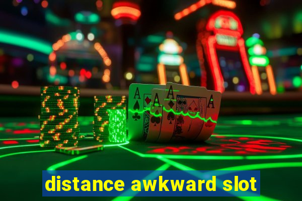 distance awkward slot