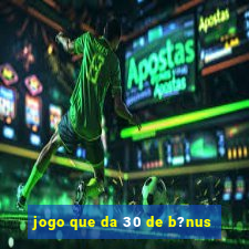 jogo que da 30 de b?nus