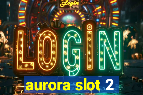 aurora slot 2