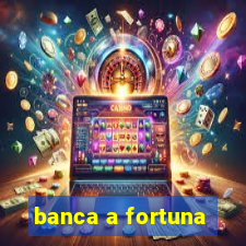 banca a fortuna