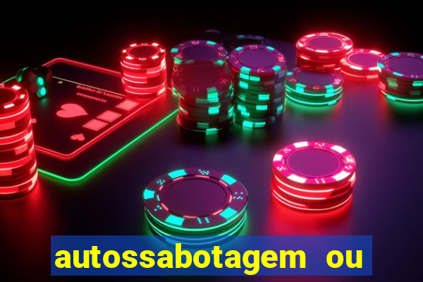 autossabotagem ou auto sabotagem