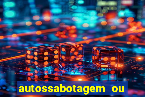 autossabotagem ou auto sabotagem