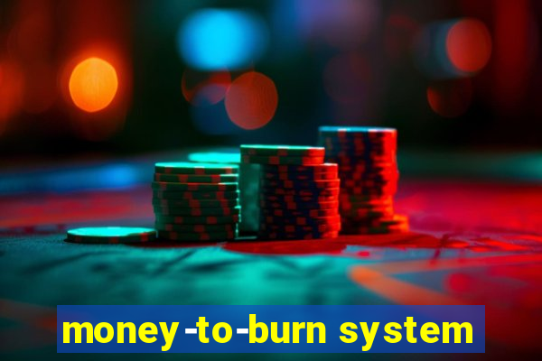 money-to-burn system