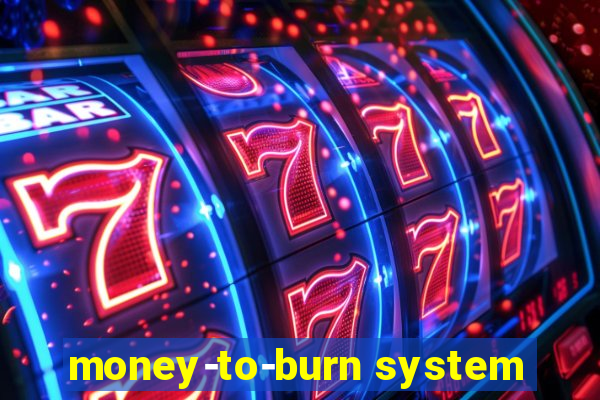 money-to-burn system