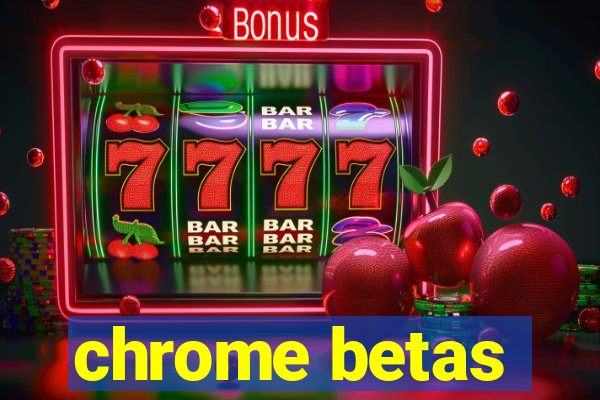 chrome betas