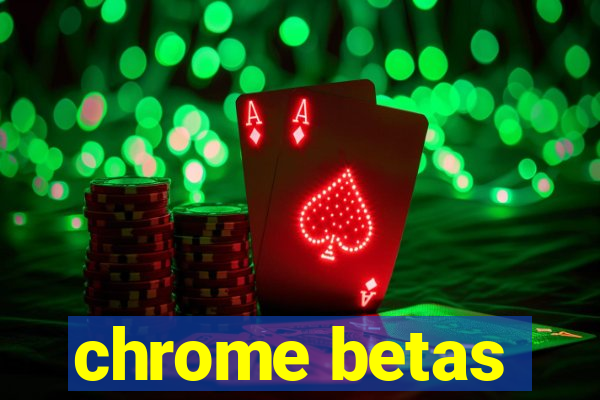 chrome betas