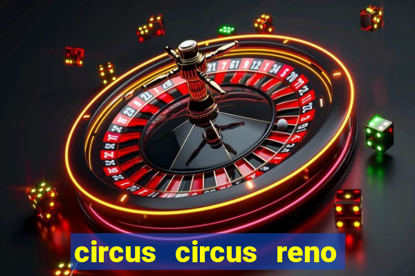 circus circus reno hotel & casino reno nv