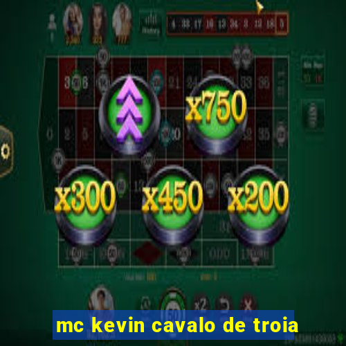 mc kevin cavalo de troia