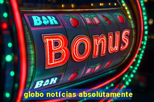 globo notícias absolutamente