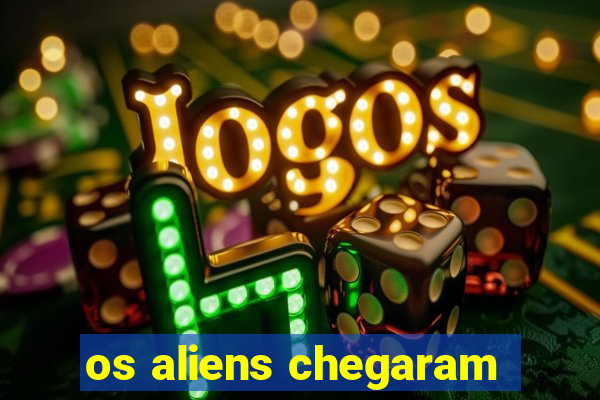 os aliens chegaram