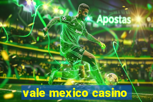 vale mexico casino