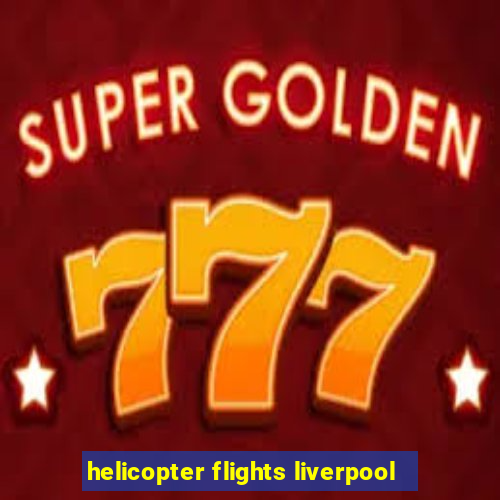 helicopter flights liverpool