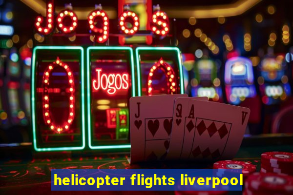 helicopter flights liverpool