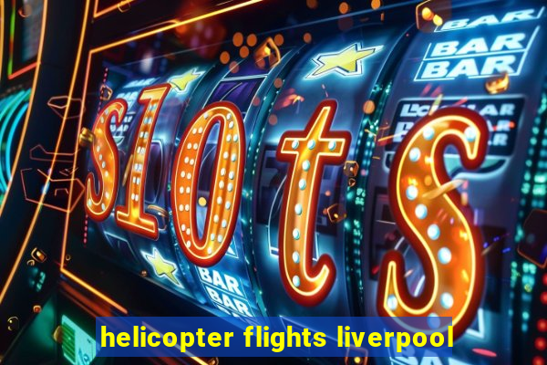 helicopter flights liverpool