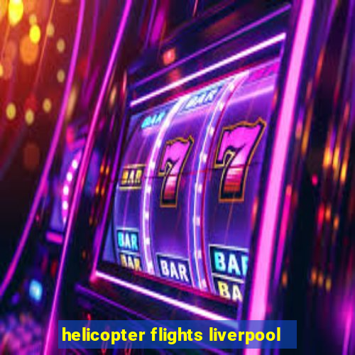 helicopter flights liverpool