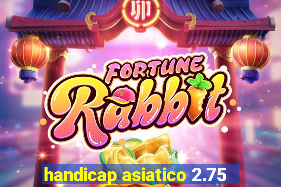 handicap asiatico 2.75