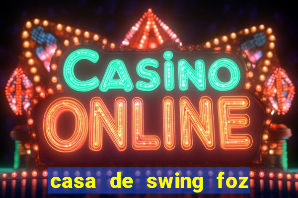 casa de swing foz do igua鑾絬