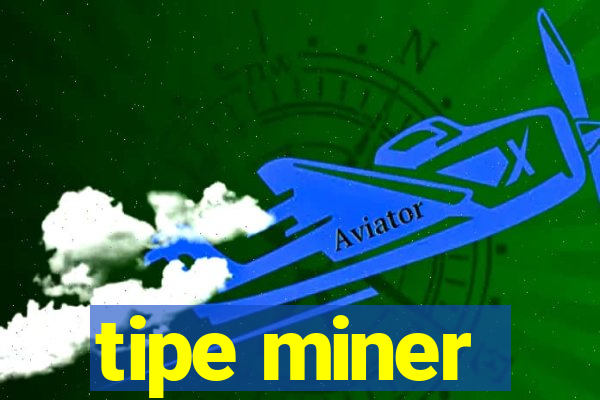 tipe miner