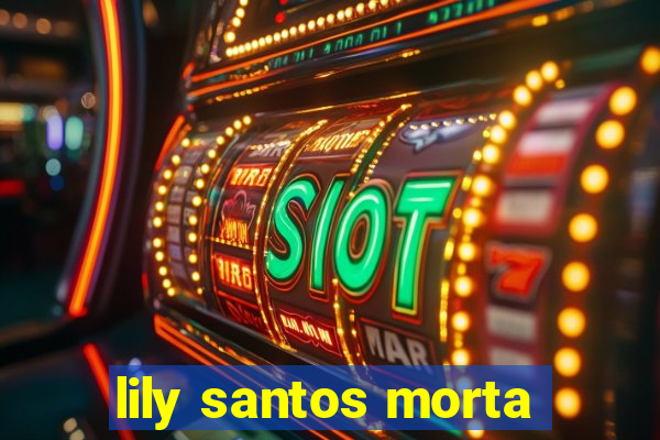 lily santos morta