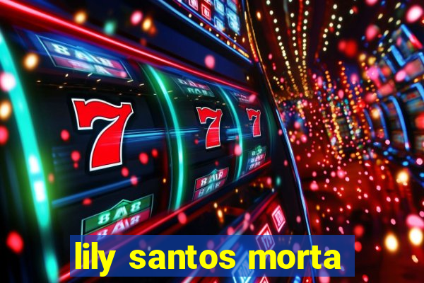 lily santos morta