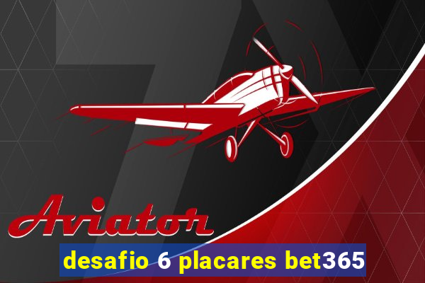 desafio 6 placares bet365