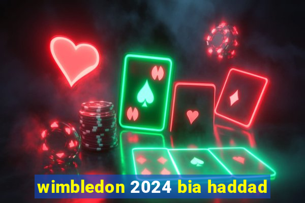 wimbledon 2024 bia haddad