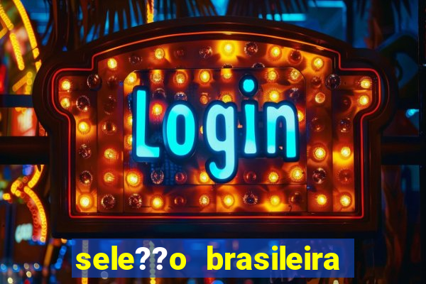 sele??o brasileira onde assistir