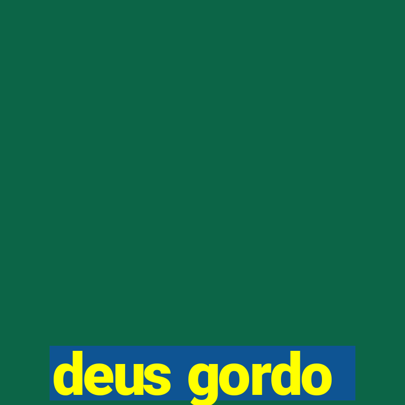 deus gordo