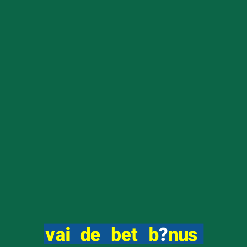 vai de bet b?nus de 20