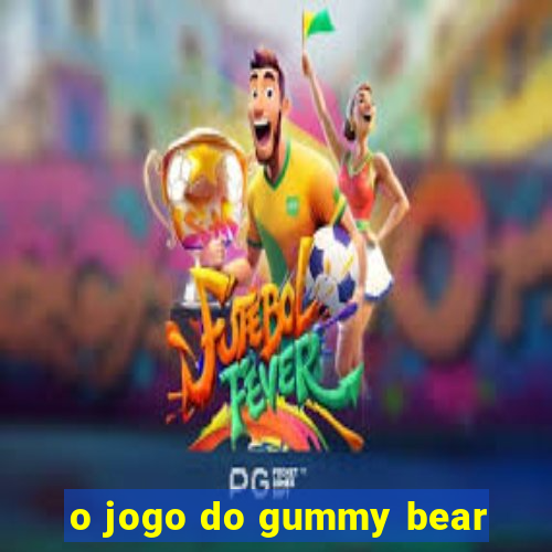 o jogo do gummy bear